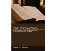 Jesus After Modernity: A Twenty-First-Century Critique of Our Modern Concept of Truth and the Truth of the Gospel