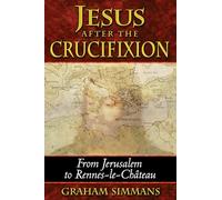 Jesus after the Crucifixion: From Jerusalem to Rennes-Le-Chateau