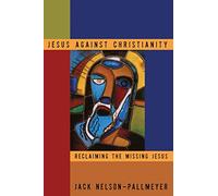 Jesus Against Christianity: Reclaiming the Missing Jesus