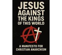 Jesus Against the Kings of This World: A Manifesto for Christian Anarchism (Christian Gnosticism, Mysticism, Hermeticism, and General Esotericism)