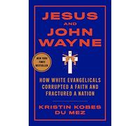 Jesus and John Wayne - How White Evangelicals Corrupted a Faith and Fractured a Nation