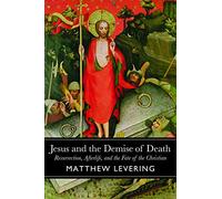 Jesus and the Demise of Death: Resurrection, Afterlife, and the Fate of the Christian