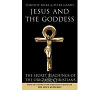 JESUS AND THE GODDESS: The secret teachings of the original Christians