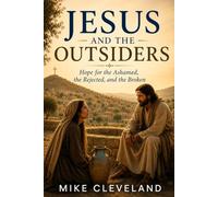 Jesus And The Outsiders: Hope for the Ashamed, the Rejected and the Broken
