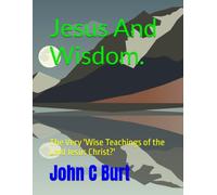 Jesus And Wisdom.: The Very 'Wise Teachings of the Lord Jesus Christ?'