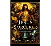 Jesus as Sorcerer: Miracles, Magic, and the Fetch Bride (The Hidden Christ: Esoteric Explorations of Jesus)
