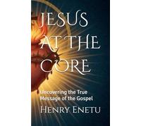 JESUS AT THE CORE: Uncovering the True Message of the Gospel