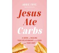 Jesus Ate Carbs : A Guide to Healing Your Relationship with Food and Your Body