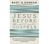Jesus Before the Gospels: How the Earliest Christians Remembered, Changed, and Invented Their Stories of the Savior
