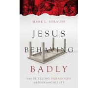 Jesus Behaving Badly - The Puzzling Paradoxes of the Man from Galilee