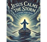 Jesus Calms the Storm: A Rhyming Story of faith and Peace For Children: Teach Children About Faith and Trust in the Midst of Life's Difficult Moments