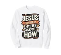 Jesus Changed My Life Ask Me How Christian Sweatshirt