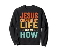 Jesus Changed My Life Ask Me How Sweatshirt