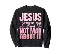 Jesus Changed My Plans And I’m Not Mad About It Christian Sweatshirt