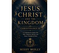 JESUS CHRIST AND THE KINGDOM CHRISTOLOGY IX: A Comprehensive Study of the Rule, Authority, Mission, and Future Triumph of Christ: 6 (CHRISTOLOGY SERIES)