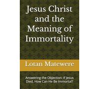 Jesus Christ and the Meaning of Immortality: Answering the Objection: If Jesus Died, How Can He Be Immortal?