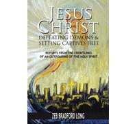Jesus Christ Defeating Demons and Setting the Captives Free: Reports from the Frontlines of an Outpouring of the Holy Spirit