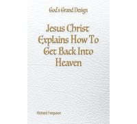 Jesus Christ Explains How To Get Back Into Heaven: 4 (God's Grand Design)