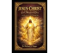 JESUS CHRIST - Gods Manifested Glory: God Revealed In And Through Man