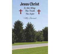 Jesus Christ: Is The Way. The Truth. The Light! My Journal