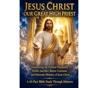 JESUS CHRIST OUR GREAT HIGH PRIEST: A 43-Part Bible Study Through Hebrews: Discovering the Eternal Priesthood, Perfect Sacrifice, Better Covenant, and ... Spiritual Growth, and Bible Study Series)