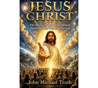 Jesus Christ: The Divine Human Who Showed Humanity the Way Back to God