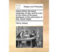 Jesus Christ, the same yesterday, to-day, and for ever: or the riches of his grace displayed, in the conversion of Mrs. Sarah Wight.