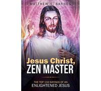Jesus Christ, Zen Master: The top 116 sayings of an Enlightened Jesus.: 4 (Zennish Series)
