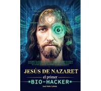 Jesús de Nazaret: El Primer Bio-Hacker: Resetea tu mente, sana tu cuerpo y recuerda quién eres