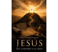 Jesús, del cerebro a la cruz: De la mente antigua a la idea del Cristo celestial (Jesús de Nazaret)