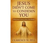 Jesus Didn’t Come to Condemn You: Why Jesus Came to Save, Not Shame
