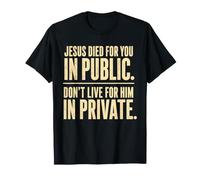 Jesus Died for You in Public Don’t Live for Him in Private T-Shirt