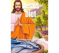 Jesus Diet: Nourishing Body and Soul With Biblical Foods And Graditude In The Ways of Jesus