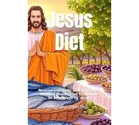 Jesus Diet: Nourishing Body and Soul With Biblical Foods And Graditude In The Ways of Jesus