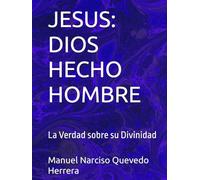 JESUS: DIOS HECHO HOMBRE: La Verdad sobre su Divinidad