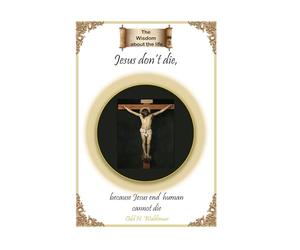 Jesus don’t die, because Jesus end human cannot die (THe Wisdom about the life)