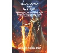 JESUS FOUND IN THE BOOK OF JUDE: A Commentary and Study Guide on this Book of the Bible, Including Angels, Demons, and Christ’s Return