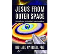 Jesus from Outer Space: What the Earliest Christians Really Believed about Christ