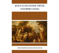 Jesus Gleichnisse Frühe Interpretation: Kirchenväter und die frühe Kirche (Reihe zur Geschichte der Frühen Kirche)
