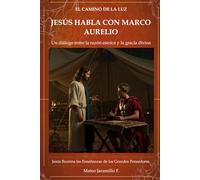 JESÚS HABLA CON MARCO AURELIO: Un diálogo entre la razón estoica y la gracia divina (EL CAMINO DE LA LUZ)