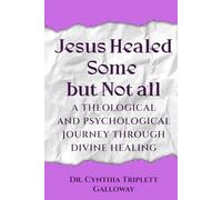 Jesus Healed Some But Not All: A Theological And Psychological Journey Through Divine Healing