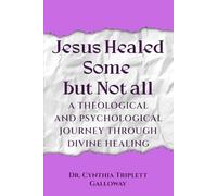 Jesus Healed Some But Not All: A Theological And Psychological Journey Through Divine Healing