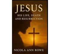Jesus: His Life, Death, and Resurrection: An Inspirational Account of His Teachings, Miracles, and Eternal Hope