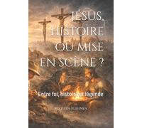 Jésus, histoire ou mise en scène ?: Entre foi, histoire et légende