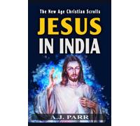 JESUS IN INDIA: The Lost Years of The Son of God Revealed: 2 (The New Age Christian Scrolls)