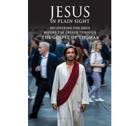 Jesus in Plain Sight: Recovering the Jesus Before the Creeds Through the Gospel of Thomas