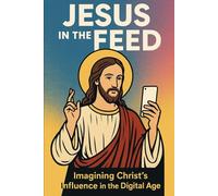 Jesus in the Feed: Imagining Christ's Influence in the Digital Age