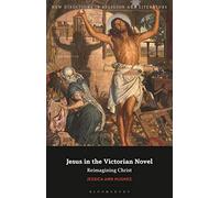 Jesus in the Victorian Novel: Reimagining Christ (New Directions in Religion and Literature)