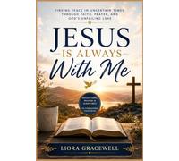 Jesus Is Always With Me: Finding Peace in Uncertain Times Through Faith, Prayer, and God’s Unfailing Love