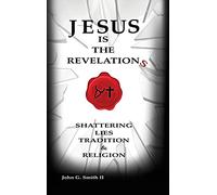 Jesus Is The Revelation: Shattering Lies, Tradition, & Religion: 0